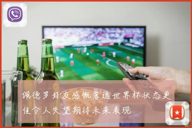 佩德罗好友感慨落选世界杯状态更佳令人失望期待未来表现