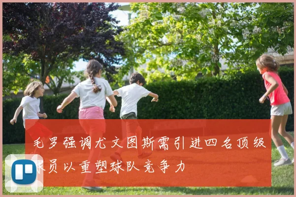 毛罗强调尤文图斯需引进四名顶级球员以重塑球队竞争力