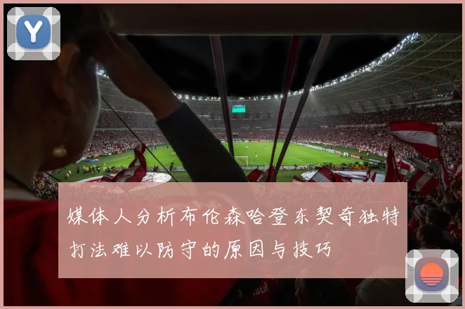 媒体人分析布伦森哈登东契奇独特打法难以防守的原因与技巧