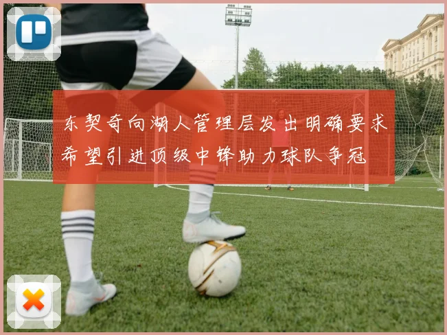 东契奇向湖人管理层发出明确要求希望引进顶级中锋助力球队争冠